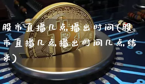 股市直播几点播出时间(股市直播几点播出时间几点结束)_https://www.dcjwmf.com_大商所_第1张