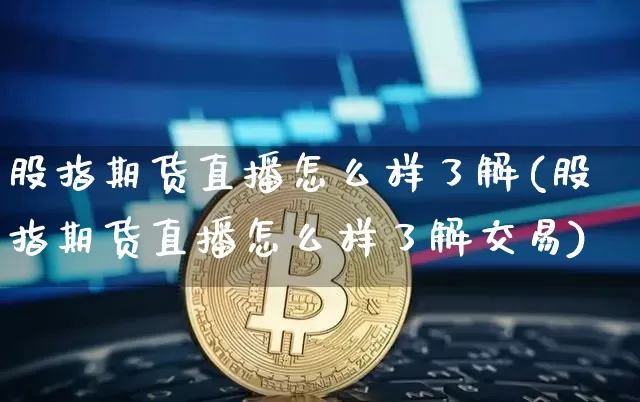 股指期货直播怎么样了解(股指期货直播怎么样了解交易)_https://www.dcjwmf.com_广期所_第1张