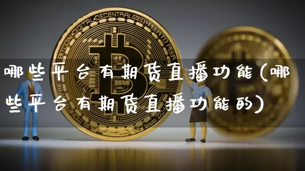 哪些平台有期货直播功能(哪些平台有期货直播功能的)_https://www.dcjwmf.com_大商所_第1张