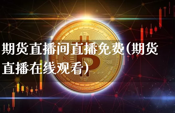 期货直播间直播免费(期货直播在线观看)_https://www.dcjwmf.com_郑商所_第1张