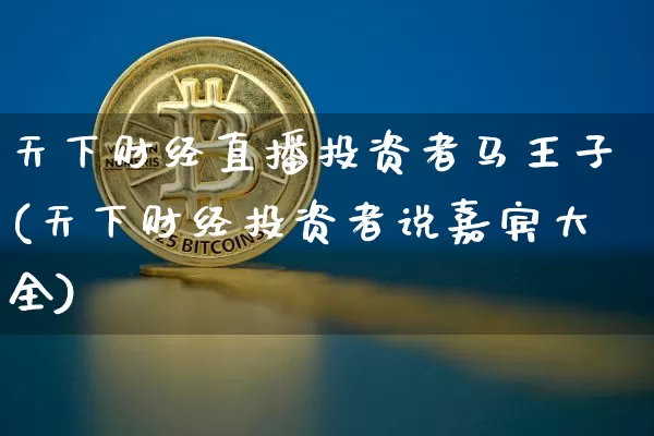 天下财经直播投资者马王子(天下财经投资者说嘉宾大全)_https://www.dcjwmf.com_中金所_第1张