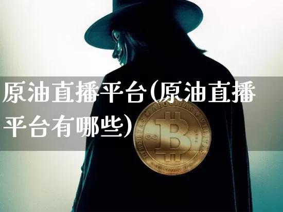 原油直播平台(原油直播平台有哪些)_https://www.dcjwmf.com_上期所_第1张
