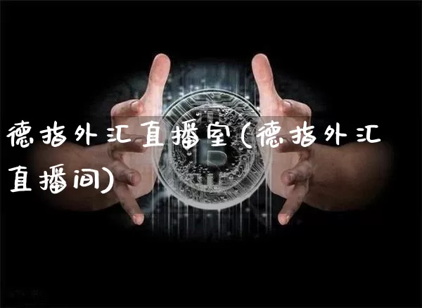 德指外汇直播室(德指外汇直播间)_https://www.dcjwmf.com_广期所_第1张