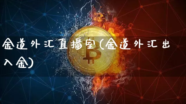 金道外汇直播室(金道外汇出入金)_https://www.dcjwmf.com_广期所_第1张