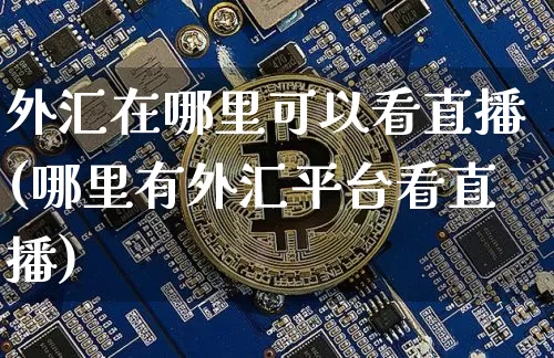 外汇在哪里可以看直播(哪里有外汇平台看直播)_https://www.dcjwmf.com_广期所_第1张