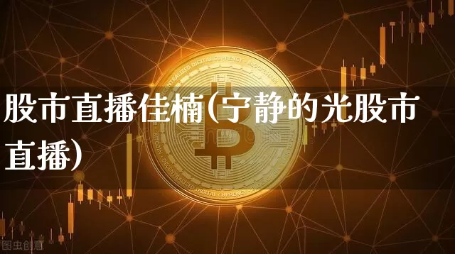 股市直播佳楠(宁静的光股市直播)_https://www.dcjwmf.com_中金所_第1张