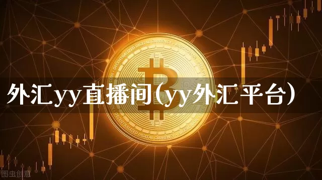 外汇yy直播间(yy外汇平台)_https://www.dcjwmf.com_广期所_第1张