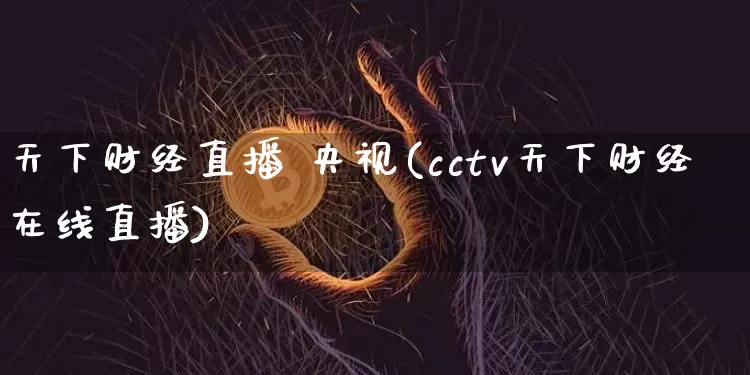 天下财经直播 央视(cctv天下财经在线直播)_https://www.dcjwmf.com_上期所_第1张