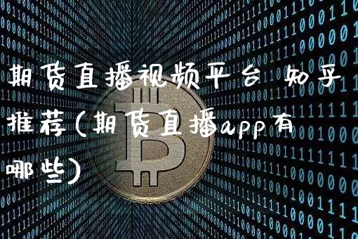 期货直播视频平台 知乎推荐(期货直播app有哪些)_https://www.dcjwmf.com_郑商所_第1张