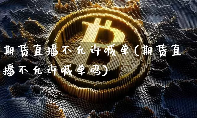 期货直播不允许喊单(期货直播不允许喊单吗)_https://www.dcjwmf.com_中金所_第1张