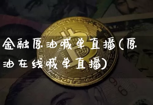 金融原油喊单直播(原油在线喊单直播)_https://www.dcjwmf.com_上期能源_第1张