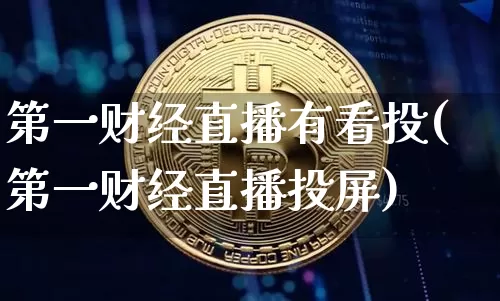 第一财经直播有看投(第一财经直播投屏)_https://www.dcjwmf.com_广期所_第1张