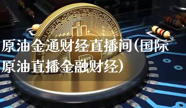 原油金通财经直播间(国际原油直播金融财经)_https://www.dcjwmf.com_中金所_第1张