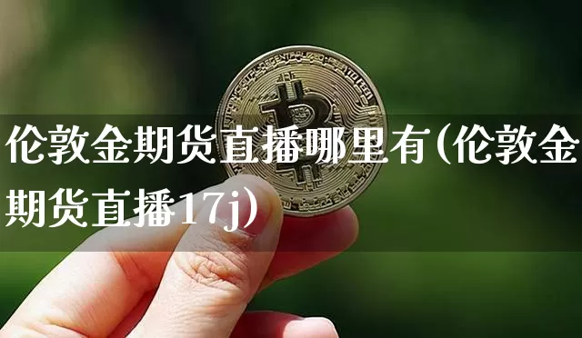 伦敦金期货直播哪里有(伦敦金期货直播17j)_https://www.dcjwmf.com_中金所_第1张