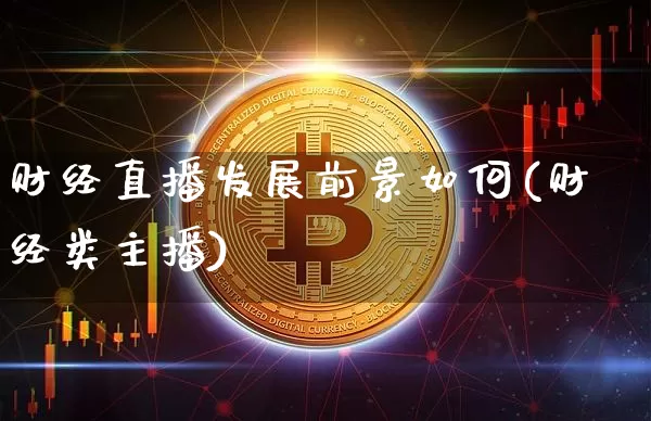 财经直播发展前景如何(财经类主播)_https://www.dcjwmf.com_上期所_第1张