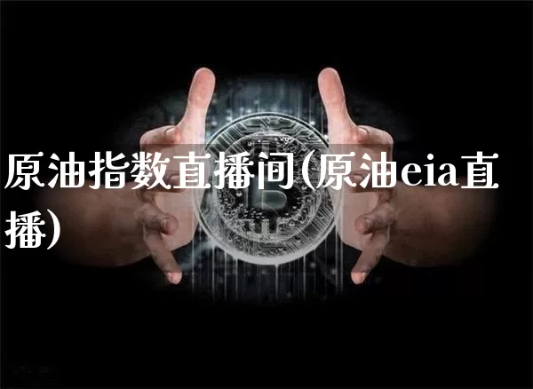 原油指数直播间(原油eia直播)_https://www.dcjwmf.com_广期所_第1张