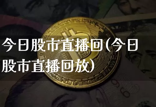 今日股市直播回(今日股市直播回放)_https://www.dcjwmf.com_大商所_第1张