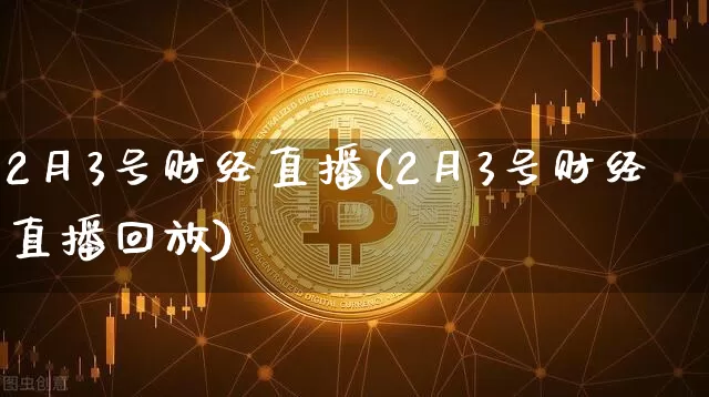 2月3号财经直播(2月3号财经直播回放)_https://www.dcjwmf.com_上期所_第1张