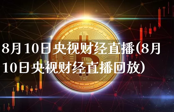 8月10日央视财经直播(8月10日央视财经直播回放)_https://www.dcjwmf.com_郑商所_第1张