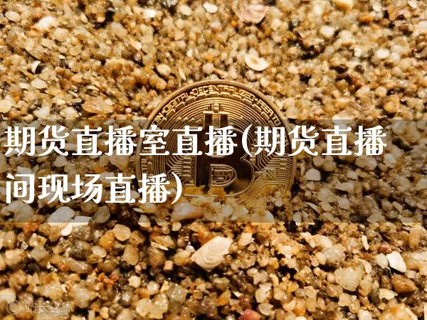 期货直播室直播(期货直播间现场直播)_https://www.dcjwmf.com_上期所_第1张