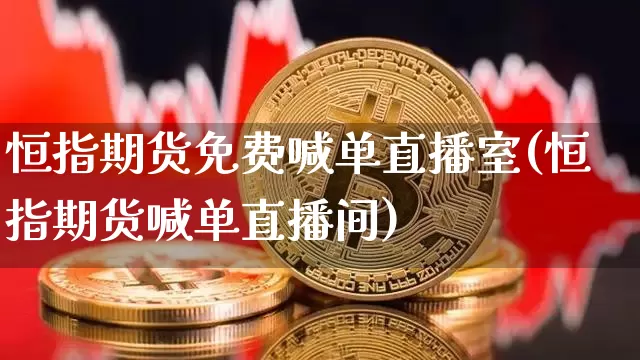 恒指期货免费喊单直播室(恒指期货喊单直播间)_https://www.dcjwmf.com_上期所_第1张