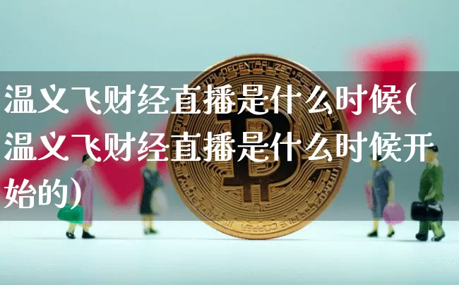 温义飞财经直播是什么时候(温义飞财经直播是什么时候开始的)_https://www.dcjwmf.com_广期所_第1张