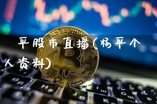 楊平股市直播(杨平个人资料)_https://www.dcjwmf.com_中金所_第1张