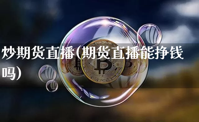 炒期货直播(期货直播能挣钱吗)_https://www.dcjwmf.com_大商所_第1张