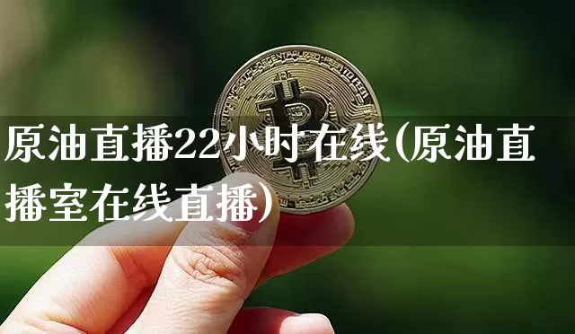 原油直播22小时在线(原油直播室在线直播)_https://www.dcjwmf.com_上期能源_第1张