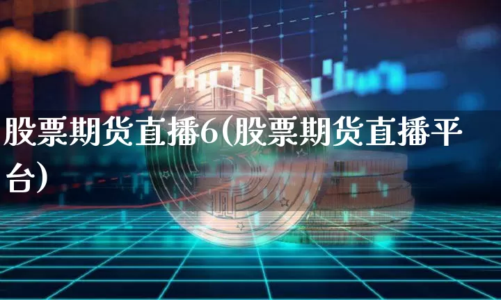 股票期货直播6(股票期货直播平台)_https://www.dcjwmf.com_上期所_第1张