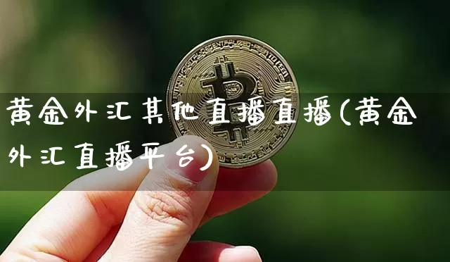 黄金外汇其他直播直播(黄金外汇直播平台)_https://www.dcjwmf.com_广期所_第1张