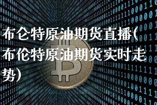 布仑特原油期货直播(布伦特原油期货实时走势)_https://www.dcjwmf.com_上期能源_第1张