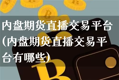 内盘期货直播交易平台(内盘期货直播交易平台有哪些)_https://www.dcjwmf.com_广期所_第1张