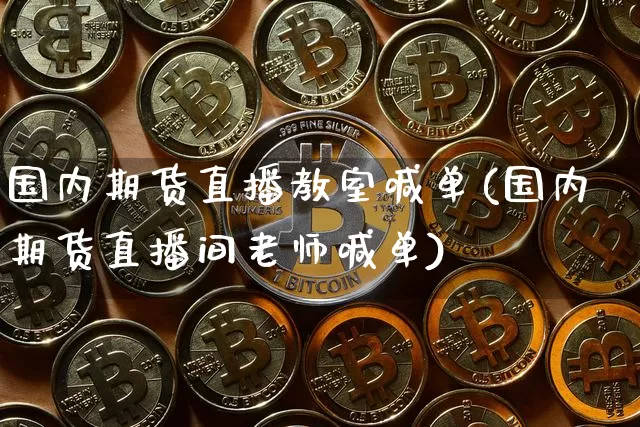 国内期货直播教室喊单(国内期货直播间老师喊单)_https://www.dcjwmf.com_上期所_第1张