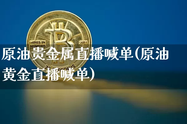 原油贵金属直播喊单(原油黄金直播喊单)_https://www.dcjwmf.com_上期所_第1张