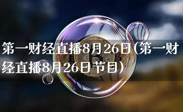 第一财经直播8月26日(第一财经直播8月26日节目)_https://www.dcjwmf.com_上期所_第1张