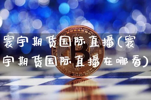 寰宇期货国际直播(寰宇期货国际直播在哪看)_https://www.dcjwmf.com_广期所_第1张