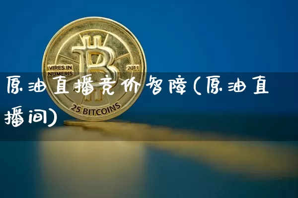 原油直播竞价智障(原油直播间)_https://www.dcjwmf.com_上期所_第1张