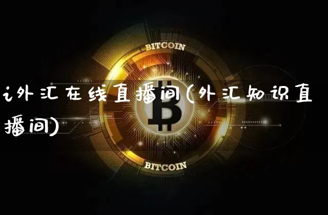 i外汇在线直播间(外汇知识直播间)_https://www.dcjwmf.com_广期所_第1张
