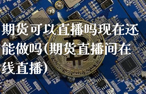 期货可以直播吗现在还能做吗(期货直播间在线直播)_https://www.dcjwmf.com_上期能源_第1张