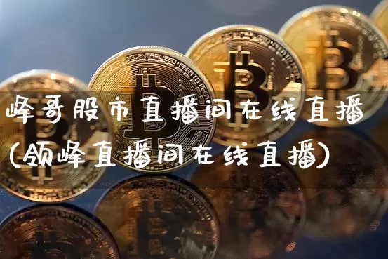 峰哥股市直播间在线直播(领峰直播间在线直播)_https://www.dcjwmf.com_郑商所_第1张