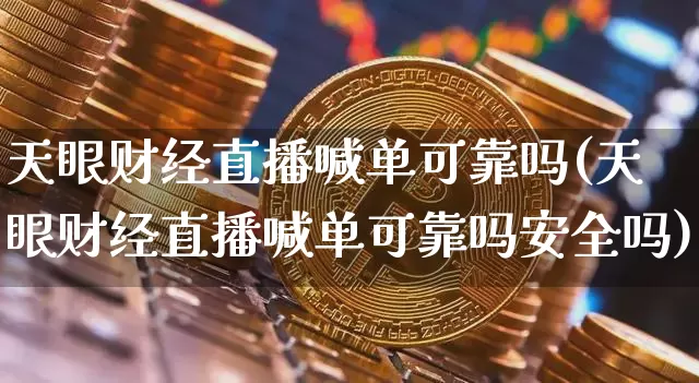 天眼财经直播喊单可靠吗(天眼财经直播喊单可靠吗安全吗)_https://www.dcjwmf.com_大商所_第1张