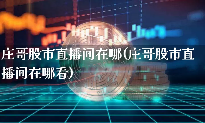 庄哥股市直播间在哪(庄哥股市直播间在哪看)_https://www.dcjwmf.com_大商所_第1张