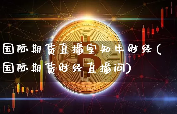 国际期货直播室知牛财经(国际期货财经直播间)_https://www.dcjwmf.com_上期所_第1张