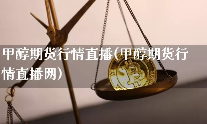 甲醇期货行情直播(甲醇期货行情直播网)_https://www.dcjwmf.com_上期能源_第1张