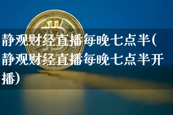 静观财经直播每晚七点半(静观财经直播每晚七点半开播)_https://www.dcjwmf.com_上期能源_第1张