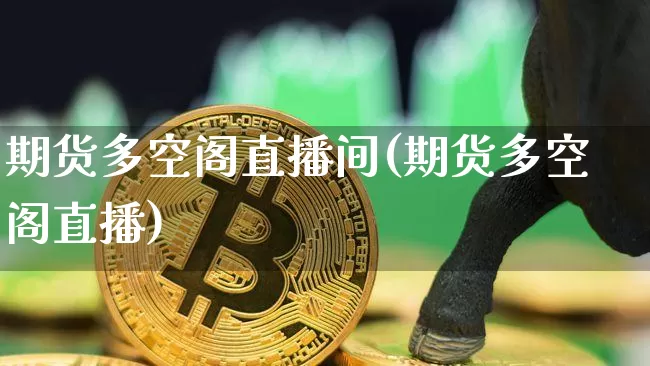 期货多空阁直播间(期货多空阁直播)_https://www.dcjwmf.com_广期所_第1张