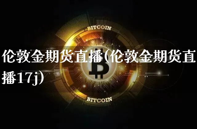 伦敦金期货直播(伦敦金期货直播17j)_https://www.dcjwmf.com_上期能源_第1张