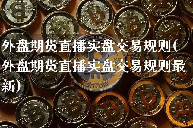 外盘期货直播实盘交易规则(外盘期货直播实盘交易规则最新)_https://www.dcjwmf.com_大商所_第1张