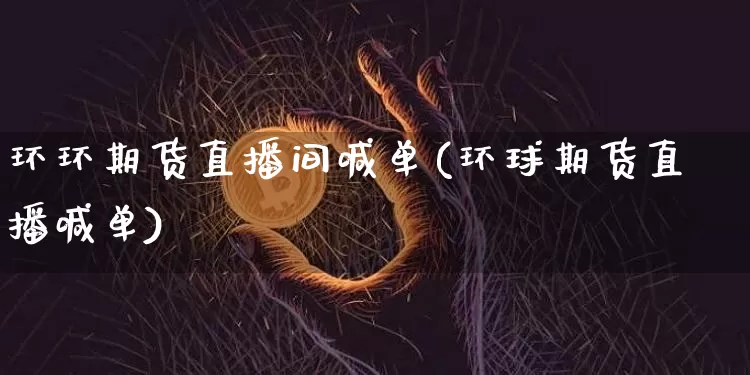 环环期货直播间喊单(环球期货直播喊单)_https://www.dcjwmf.com_上期所_第1张